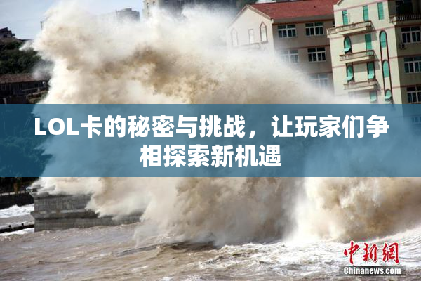 LOL卡的秘密与挑战，让玩家们争相探索新机遇