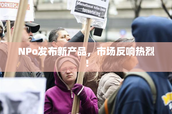 ΝPo发布新产品，市场反响热烈！