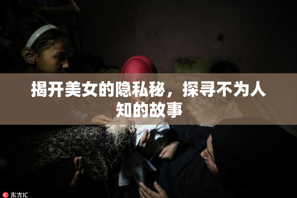 揭开美女的隐私秘，探寻不为人知的故事