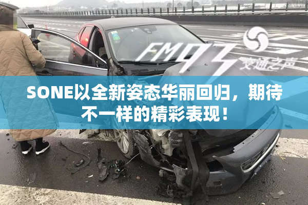 SONE以全新姿态华丽回归，期待不一样的精彩表现！
