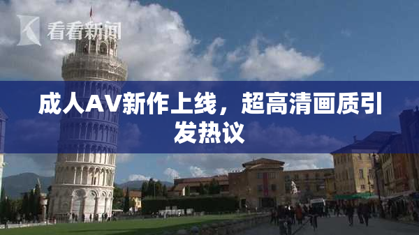 成人AV新作上线，超高清画质引发热议