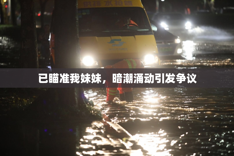 已瞄准我妹妹，暗潮涌动引发争议