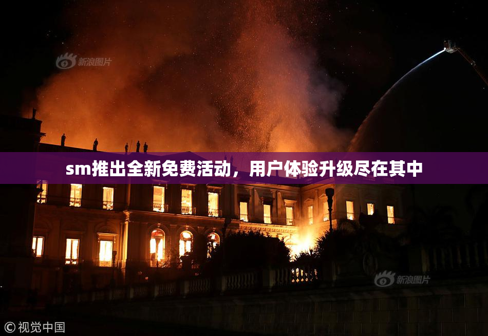 sm推出全新免费活动，用户体验升级尽在其中