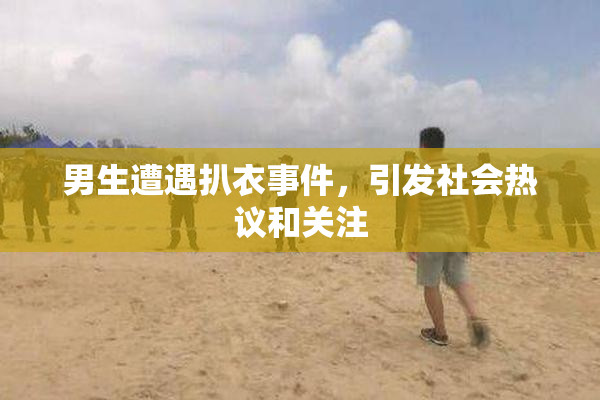 男生遭遇扒衣事件，引发社会热议和关注