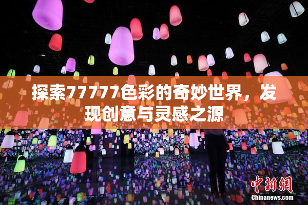 探索77777色彩的奇妙世界，发现创意与灵感之源