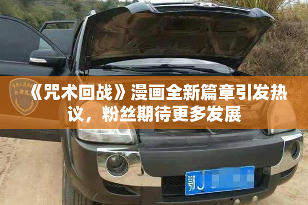 《咒术回战》漫画全新篇章引发热议，粉丝期待更多发展
