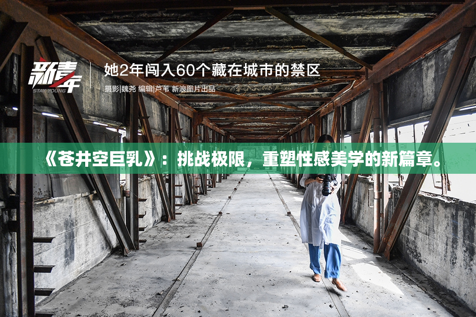 《苍井空巨乳》：挑战极限，重塑性感美学的新篇章。