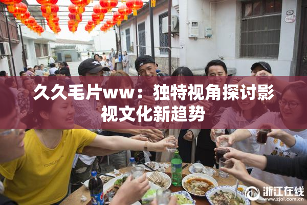 久久毛片ww：独特视角探讨影视文化新趋势