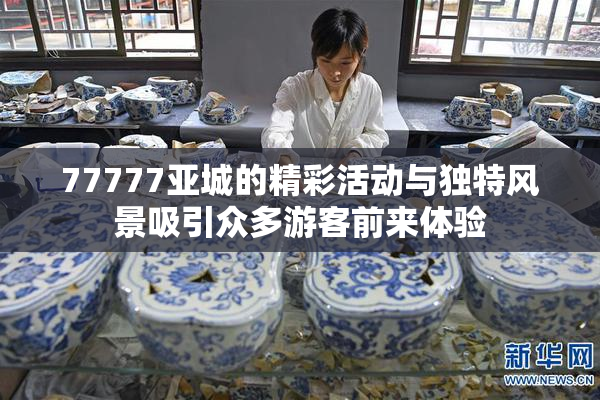 77777亚城的精彩活动与独特风景吸引众多游客前来体验