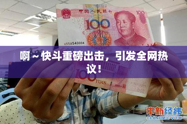 啊～快斗重磅出击，引发全网热议！
