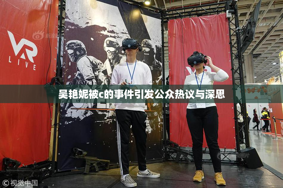 吴艳妮被c的事件引发公众热议与深思