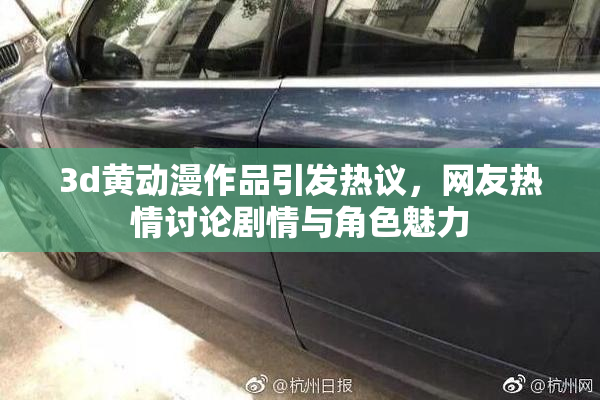3d黄动漫作品引发热议，网友热情讨论剧情与角色魅力