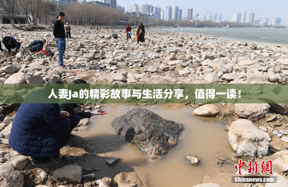 人妻Ja的精彩故事与生活分享，值得一读！