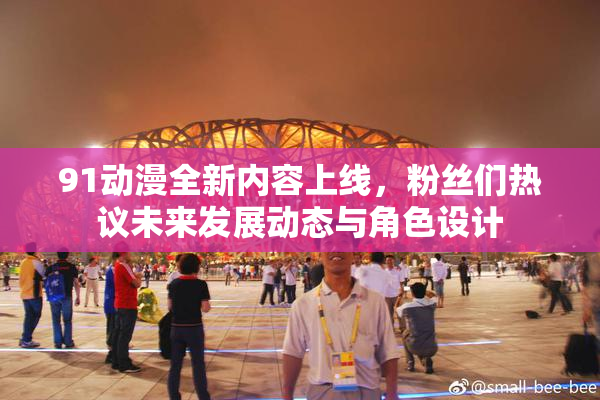 91动漫全新内容上线，粉丝们热议未来发展动态与角色设计