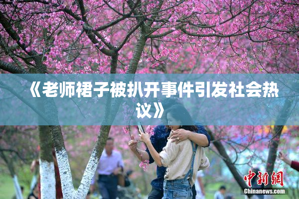 《老师裙子被扒开事件引发社会热议》
