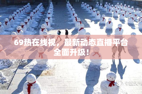 69热在线视，最新动态直播平台全面升级！