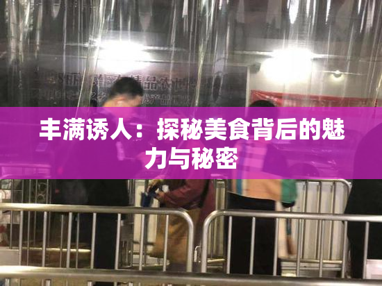 丰满诱人：探秘美食背后的魅力与秘密