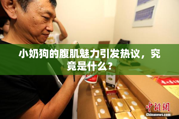 小奶狗的腹肌魅力引发热议，究竟是什么？