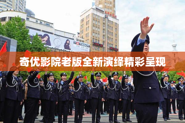 奇优影院老版全新演绎精彩呈现