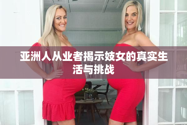 亚洲人从业者揭示妓女的真实生活与挑战