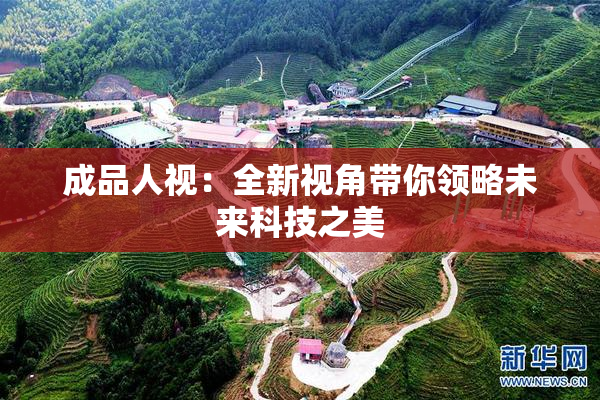 成品人视：全新视角带你领略未来科技之美