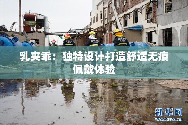 乳夹乖：独特设计打造舒适无痕佩戴体验