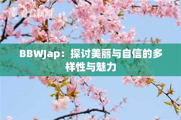 BBWJap：探讨美丽与自信的多样性与魅力