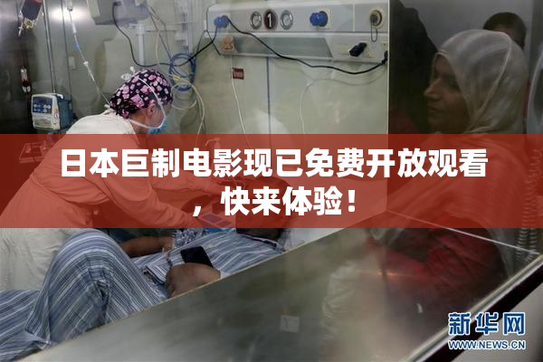 日本巨制电影现已免费开放观看，快来体验！