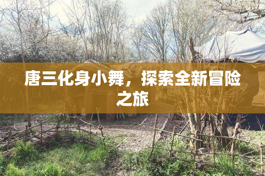 唐三化身小舞，探索全新冒险之旅