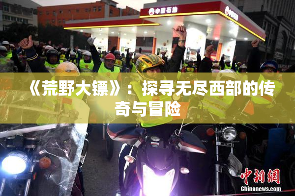 《荒野大镖》：探寻无尽西部的传奇与冒险