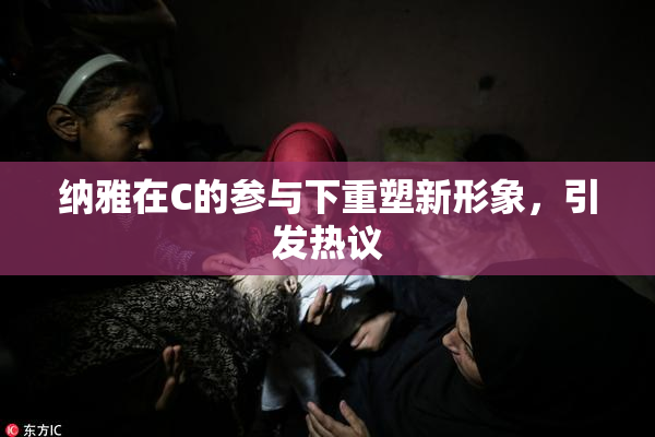 纳雅在C的参与下重塑新形象，引发热议