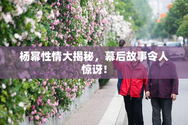 杨幂性情大揭秘，幕后故事令人惊讶！