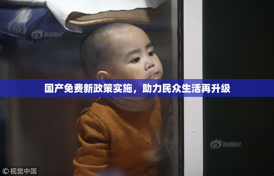 国产免费新政策实施，助力民众生活再升级
