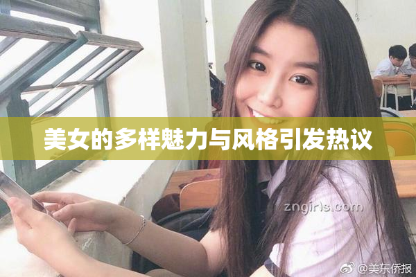 美女的多样魅力与风格引发热议