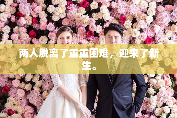 两人脱离了重重困难，迎来了新生。