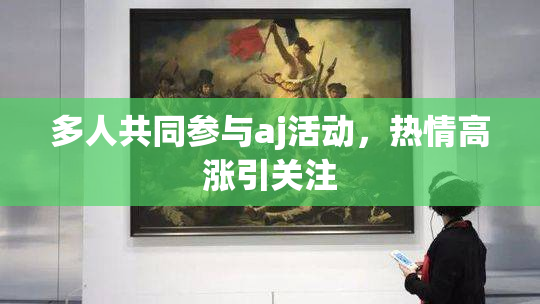 多人共同参与aj活动，热情高涨引关注