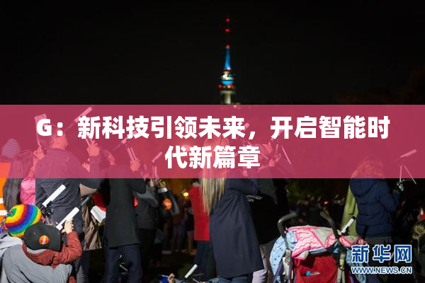 G：新科技引领未来，开启智能时代新篇章