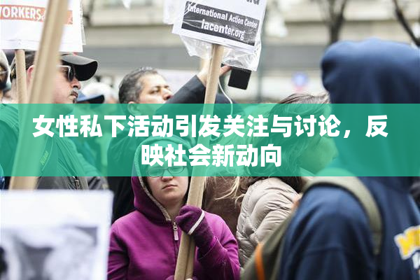 女性私下活动引发关注与讨论，反映社会新动向