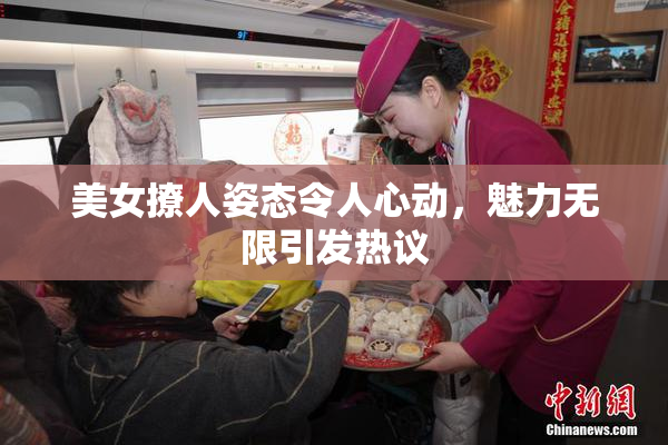 美女撩人姿态令人心动，魅力无限引发热议