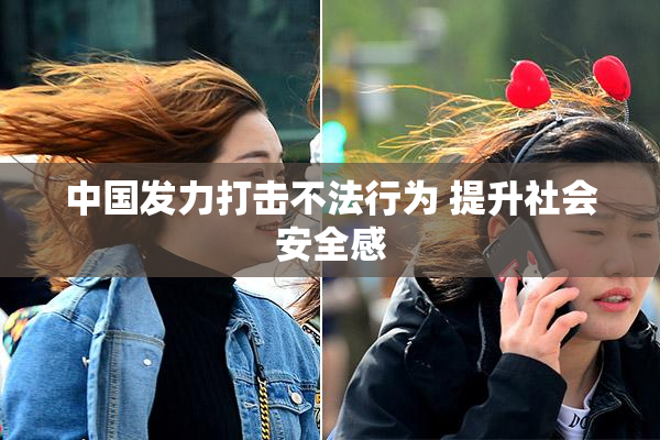 中国发力打击不法行为 提升社会安全感