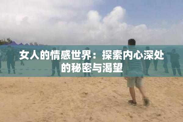 女人的情感世界：探索内心深处的秘密与渴望