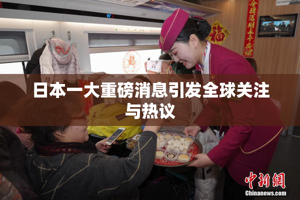 日本一大重磅消息引发全球关注与热议