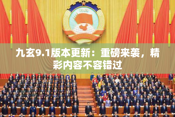 九玄9.1版本更新：重磅来袭，精彩内容不容错过