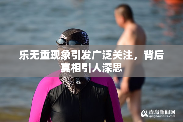 乐无重现象引发广泛关注，背后真相引人深思