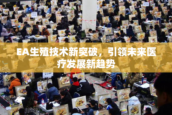 EA生殖技术新突破，引领未来医疗发展新趋势