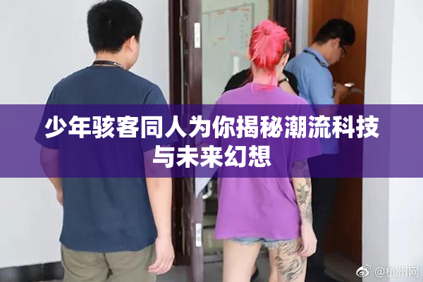 少年骇客同人为你揭秘潮流科技与未来幻想