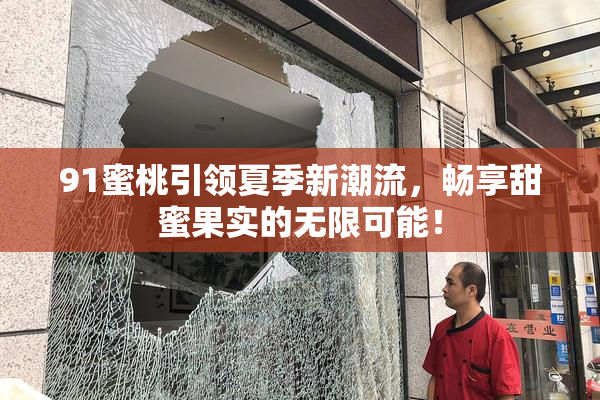 91蜜桃引领夏季新潮流，畅享甜蜜果实的无限可能！