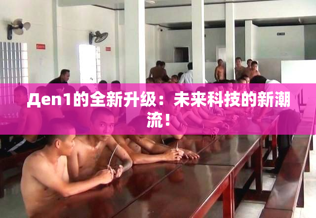 Дen1的全新升级：未来科技的新潮流！