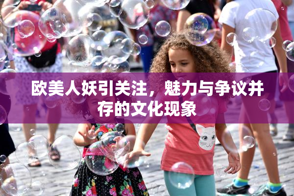 欧美人妖引关注，魅力与争议并存的文化现象