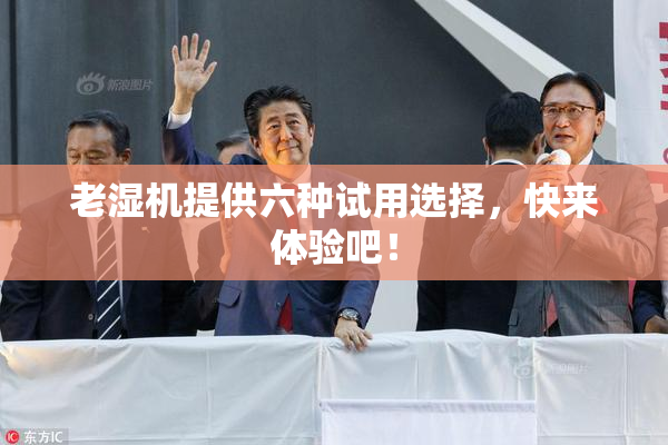 老湿机提供六种试用选择，快来体验吧！